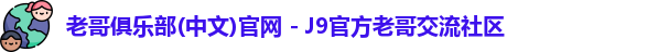 老哥俱乐部(中文)官网 - J9官方老哥交流社区